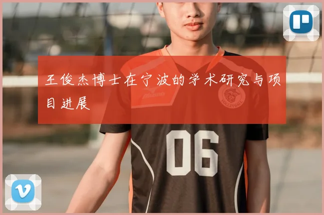 王俊杰博士在宁波的学术研究与项目进展