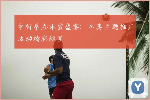 中行举办冰雪盛宴：冬奥主题推广活动精彩纷呈
