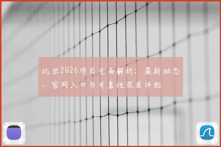 比尔2026项目全面解析：最新动态、官网入口与可靠性深度评测