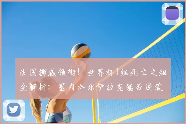 法国挪威领衔！世界杯I组死亡之组全解析：塞内加尔伊拉克能否逆袭？