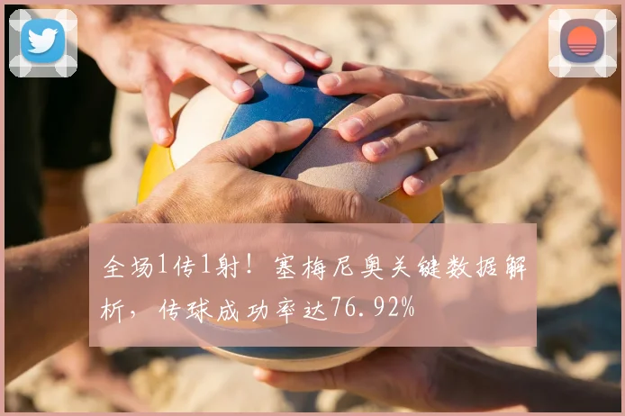 全场1传1射！塞梅尼奥关键数据解析，传球成功率达76.92%