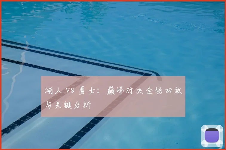 湖人 vs 勇士:巅峰对决全场回放与关键分析