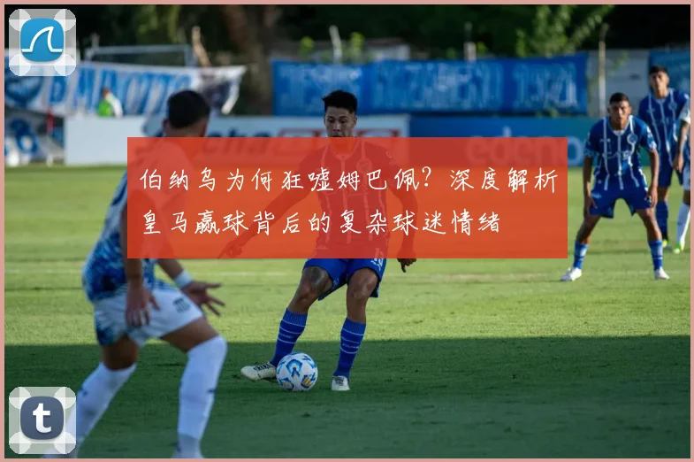 伯纳乌为何狂嘘姆巴佩？深度解析皇马赢球背后的复杂球迷情绪