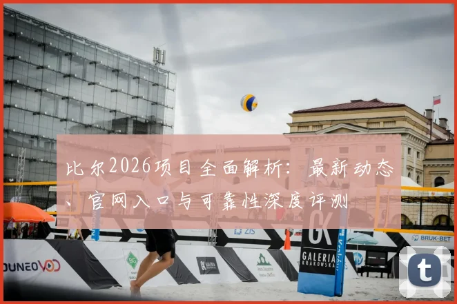 比尔2026项目全面解析：最新动态、官网入口与可靠性深度评测