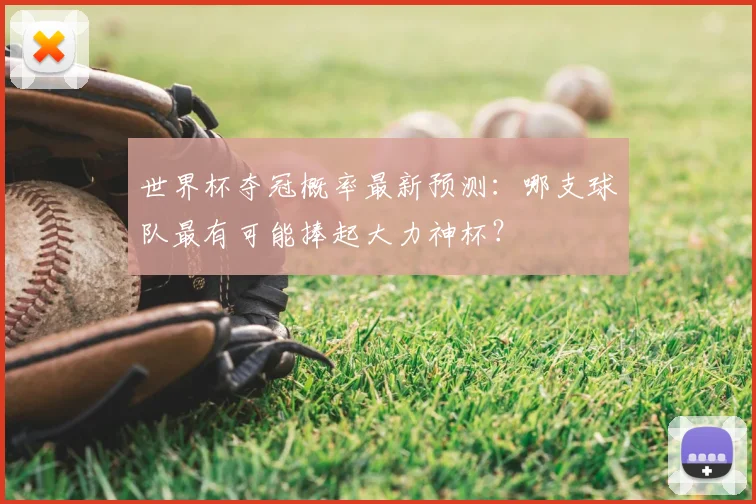 世界杯夺冠概率最新预测：哪支球队最有可能捧起大力神杯？