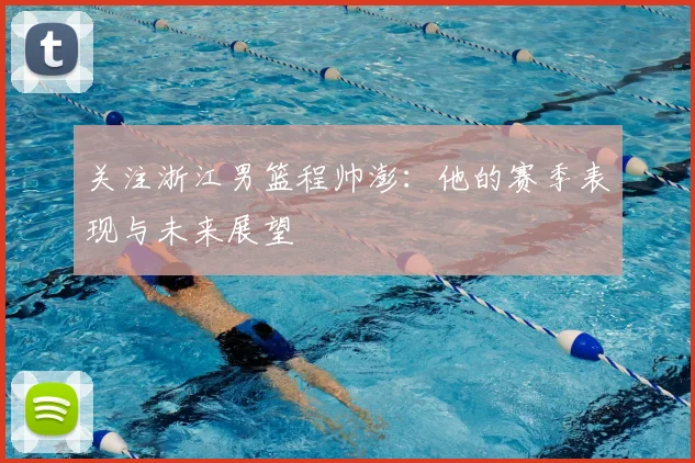 关注浙江男篮程帅澎：他的赛季表现与未来展望
