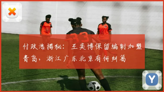 付政浩揭秘：王奕博保留编制加盟青岛，浙江广东北京有何纠葛