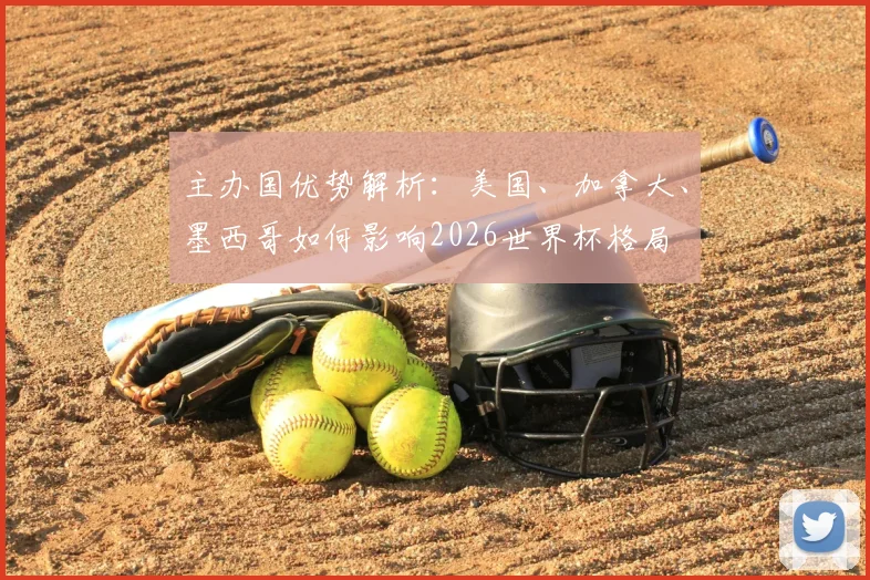 主办国优势解析：美国、加拿大、墨西哥如何影响2026世界杯格局