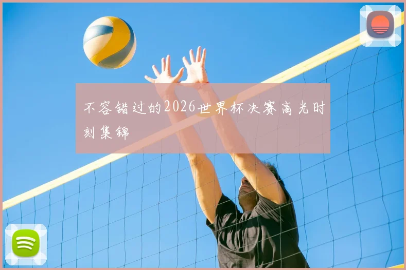 不容错过的2026世界杯决赛高光时刻集锦