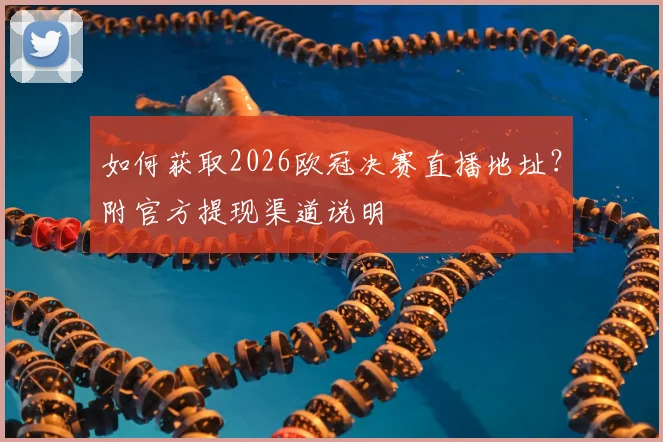 如何获取2026欧冠决赛直播地址？附官方提现渠道说明