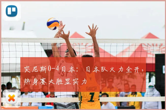 突尼斯0-4日本：日本队火力全开，热身赛大胜显实力