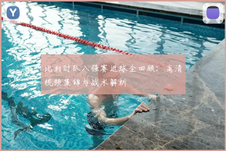 比利时队八强赛进球全回顾:高清视频集锦与战术解析